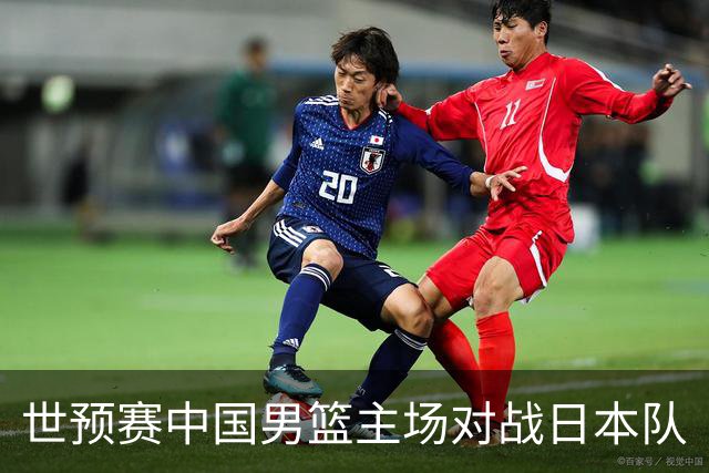 世预赛中国男篮主场对战日本队