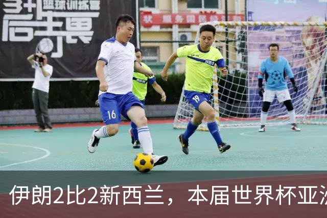 伊朗2比2新西兰，本届世界杯亚洲球队保持不败