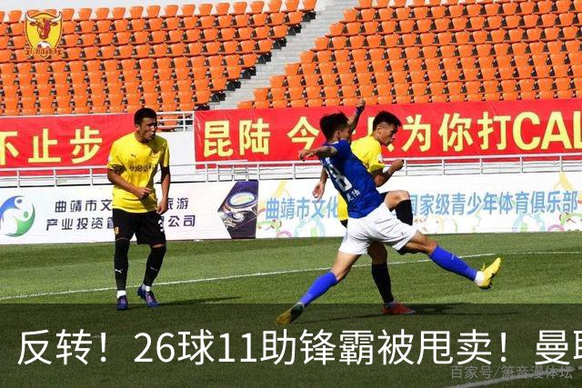 反转！26球11助锋霸被甩卖！曼联或获利2000万欧