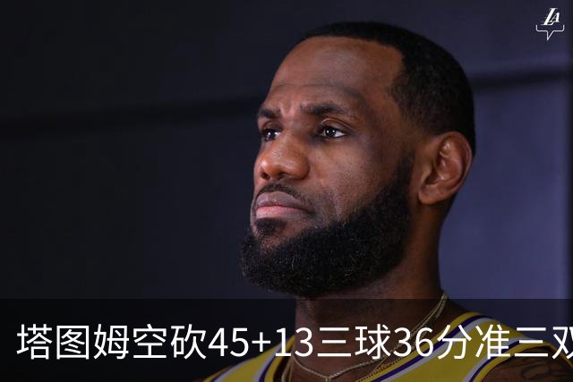 塔图姆空砍45+13三球36分准三双 绿军遭大逆转