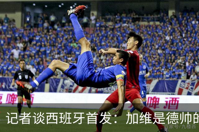 记者谈西班牙首发：加维是德帅的阵眼；也宣布一开始就要踢出强度