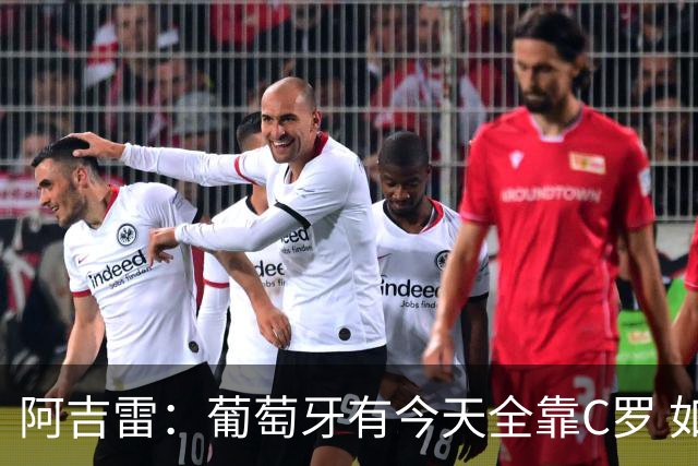 阿吉雷：葡萄牙有今天全靠C罗 如果球都传不到脚下，他能怎么办？