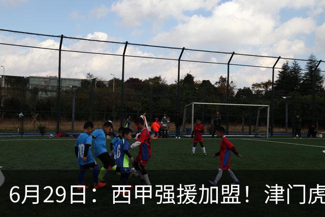 6月29日：西甲强援加盟！津门虎全员齐整兵发重庆，保底1分，再输就危险了
